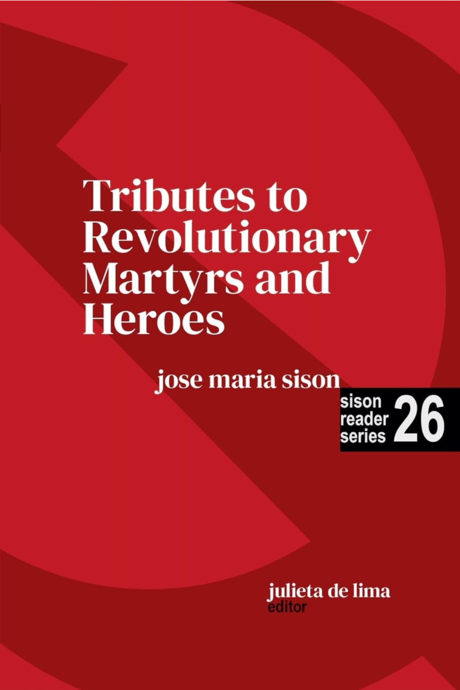 Sison Reader Series Book 26: Tributes to Revolutionary Martyrs and Heroes